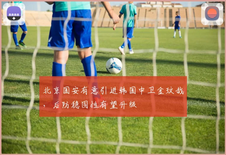 北京国安有意引进韩国中卫金玟哉，后防稳固性有望升级